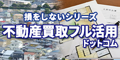 損をしないシリーズ 不動産買取フル活用ドットコム
