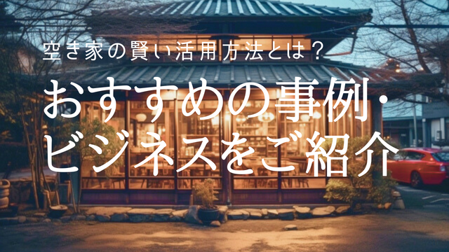 空き家の賢い活用方法とは？おすすめの事例・ビジネスをご紹介