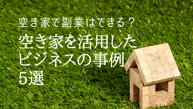 空き家で副業はできる？空き家を活用したビジネスの事例5選